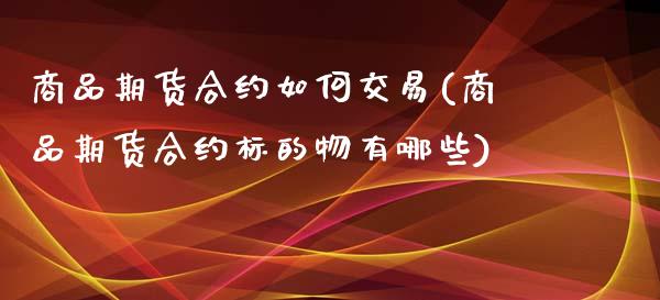 商品期货合约如何交易(商品期货合约标的物有哪些)_https://www.zztgc.com_期货直播_第1张