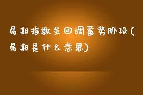 易期指数呈回调蓄势阶段(易期是什么意思)_https://www.zztgc.com_黄金期货_第1张