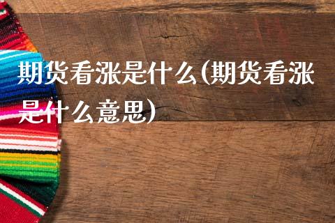 期货看涨是什么(期货看涨是什么意思)_期货入门_第1张_珍投期货网 期货看涨是什么(期货看涨是什么意思)_https://www.zztgc.com_期货入门_第1张