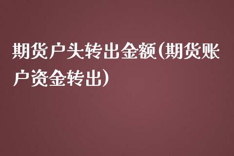 期货户头转出金额(期货账户资金转出)_https://www.zztgc.com_期货行情_第1张