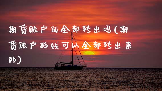 期货账户能全部转出吗(期货账户的钱可以全部转出来的)_https://www.zztgc.com_期货行情_第1张