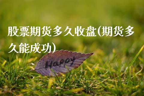 股票期货多久收盘(期货多久能成功)_https://www.zztgc.com_黄金期货_第1张