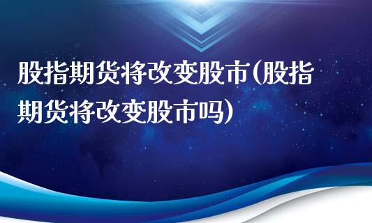 股指期货将改变股市(股指期货将改变股市吗)_https://www.zztgc.com_黄金期货_第1张