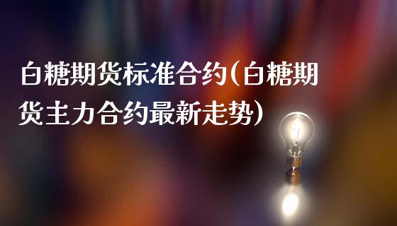 白糖期货标准合约(白糖期货主力合约最新走势)_https://www.zztgc.com_原油期货_第1张