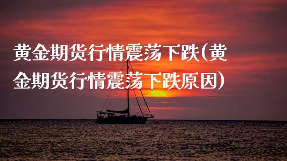 黄金期货行情震荡下跌(黄金期货行情震荡下跌原因)_https://www.zztgc.com_期货行情_第1张