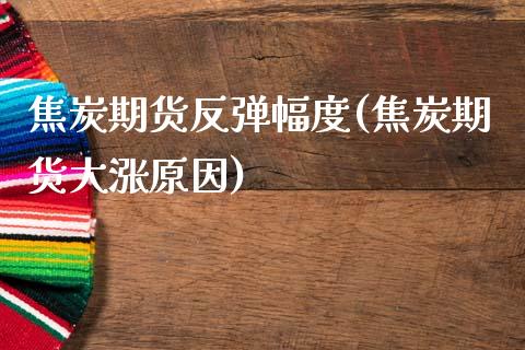 焦炭期货反弹幅度(焦炭期货大涨原因)_https://www.zztgc.com_期货直播_第1张