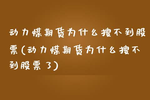 动力煤期货为什么搜不到股票(动力煤期货为什么搜不到股票了)_https://www.zztgc.com_期货直播_第1张