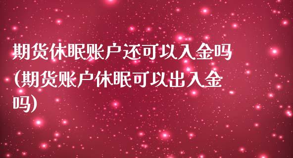 期货休眠账户还可以入金吗(期货账户休眠可以出入金吗)_https://www.zztgc.com_期货行情_第1张