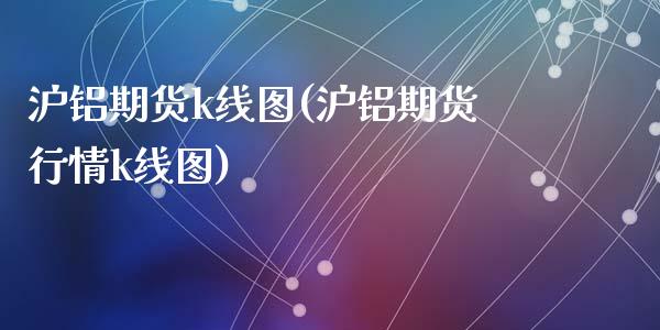 沪铝期货k线图(沪铝期货行情k线图)_https://www.zztgc.com_期货直播_第1张
