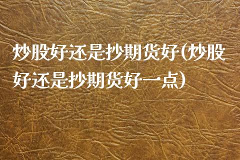 炒股好还是抄期货好(炒股好还是抄期货好一点)_https://www.zztgc.com_期货行情_第1张