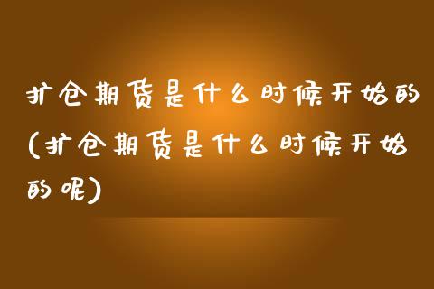 扩仓期货是什么时候开始的(扩仓期货是什么时候开始的呢)_https://www.zztgc.com_期货开户_第1张