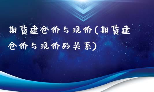 期货建仓价与现价(期货建仓价与现价的关系)_https://www.zztgc.com_期货行情_第1张