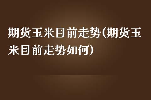 期货玉米目前走势(期货玉米目前走势如何)_https://www.zztgc.com_期货直播_第1张
