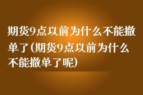 期货9点以前为什么不能撤单了(期货9点以前为什么不能撤单了呢)_https://www.zztgc.com_期货入门_第1张