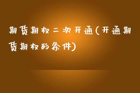 期货期权二次开通(开通期货期权的条件)_https://www.zztgc.com_期货入门_第1张