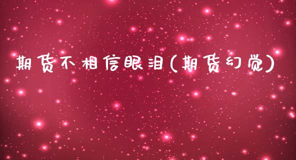 期货不相信眼泪(期货幻觉)_https://www.zztgc.com_原油期货_第1张
