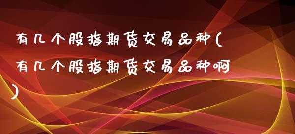 有几个股指期货交易品种(有几个股指期货交易品种啊)_https://www.zztgc.com_期货行情_第1张