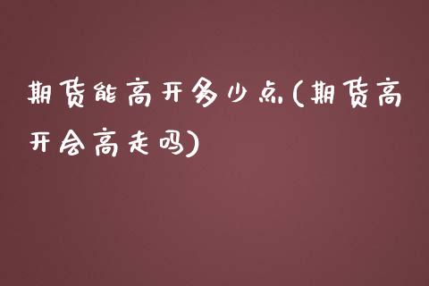 期货能高开多少点(期货高开会高走吗)_https://www.zztgc.com_黄金期货_第1张
