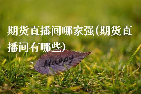 期货直播间哪家强(期货直播间有哪些)_https://www.zztgc.com_期货行情_第1张