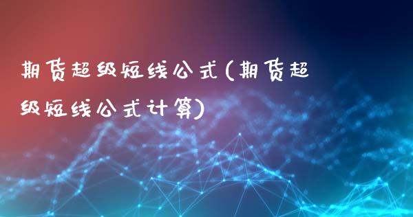 期货超级短线公式(期货超级短线公式计算)_https://www.zztgc.com_期货行情_第1张