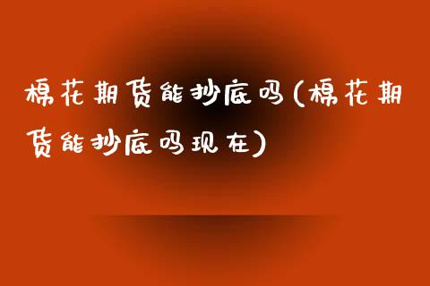 棉花期货能抄底吗(棉花期货能抄底吗现在)_https://www.zztgc.com_黄金期货_第1张