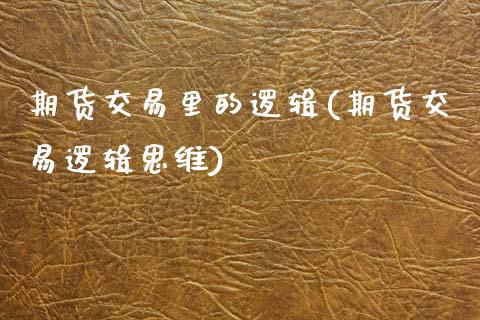 期货交易里的逻辑(期货交易逻辑思维)_https://www.zztgc.com_原油期货_第1张