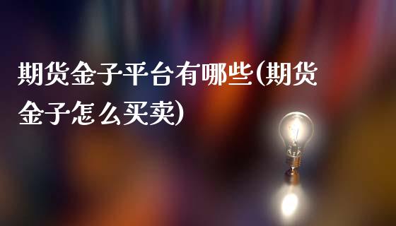 期货金子平台有哪些(期货金子怎么买卖)_https://www.zztgc.com_期货入门_第1张