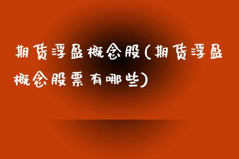 期货浮盈概念股(期货浮盈概念股票有哪些)_https://www.zztgc.com_期货入门_第1张
