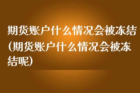 期货账户什么情况会被冻结(期货账户什么情况会被冻结呢)_https://www.zztgc.com_原油期货_第1张