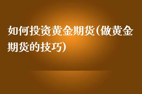如何投资黄金期货(做黄金期货的技巧)_https://www.zztgc.com_期货行情_第1张