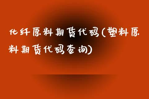 化纤原料期货代码(塑料原料期货代码查询)_https://www.zztgc.com_原油期货_第1张