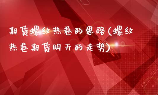 期货螺纹热卷的思路(螺纹热卷期货明天的走势)_https://www.zztgc.com_期货直播_第1张