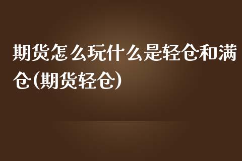 期货怎么玩什么是轻仓和满仓(期货轻仓)_https://www.zztgc.com_期货行情_第1张