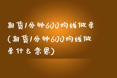 期货1分钟600均线做单(期货1分钟600均线做单什么意思)_https://www.zztgc.com_原油期货_第1张