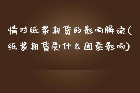 情对纸浆期货的影响解读(纸浆期货受什么因素影响)_https://www.zztgc.com_黄金期货_第1张