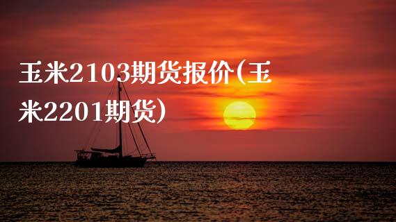 玉米2103期货报价(玉米2201期货)_https://www.zztgc.com_黄金期货_第1张