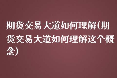 期货交易大道如何理解(期货交易大道如何理解这个概念)_https://www.zztgc.com_原油期货_第1张