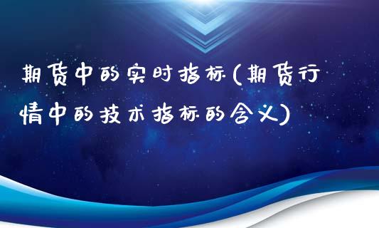 期货中的实时指标(期货行情中的技术指标的含义)_https://www.zztgc.com_期货行情_第1张