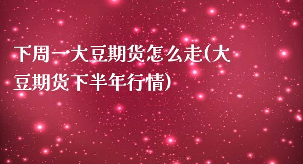 下周一大豆期货怎么走(大豆期货下半年行情)_黄金期货_第1张_珍投期货网 下周一大豆期货怎么走(大豆期货下半年行情)_https://www.zztgc.com_黄金期货_第1张