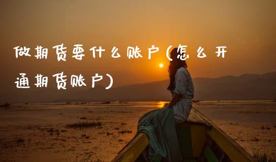 做期货要什么账户(怎么开通期货账户)_https://www.zztgc.com_期货行情_第1张
