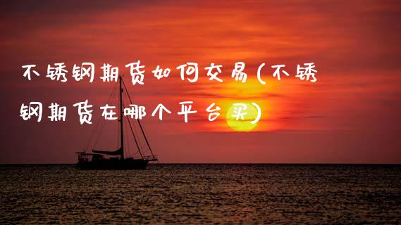 不锈钢期货如何交易(不锈钢期货在哪个平台买)_https://www.zztgc.com_期货入门_第1张