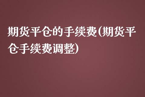 期货平仓的手续费(期货平仓手续费调整)_https://www.zztgc.com_期货入门_第1张
