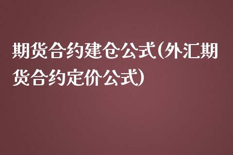 期货合约建仓公式(外汇期货合约定价公式)_https://www.zztgc.com_期货入门_第1张