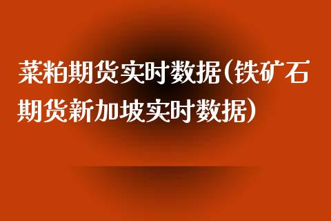 菜粕期货实时数据(铁矿石期货新加坡实时数据)_https://www.zztgc.com_期货直播_第1张
