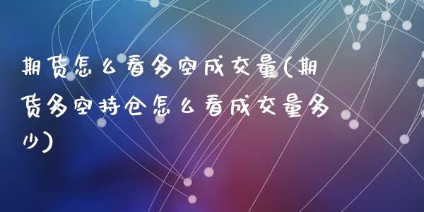 期货怎么看多空成交量(期货多空持仓怎么看成交量多少)_https://www.zztgc.com_原油期货_第1张