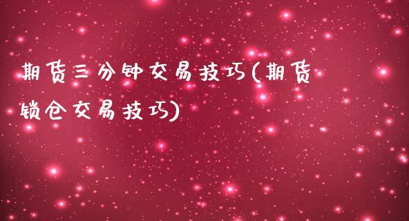 期货三分钟交易技巧(期货锁仓交易技巧)_https://www.zztgc.com_期货行情_第1张