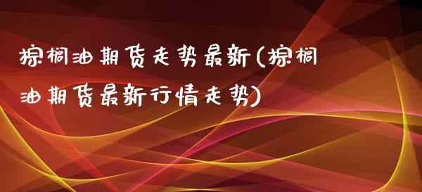 棕榈油期货走势最新(棕榈油期货最新行情走势)_https://www.zztgc.com_期货行情_第1张