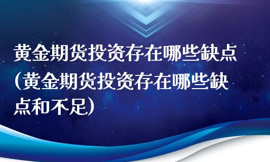 黄金期货投资存在哪些缺点(黄金期货投资存在哪些缺点和不足)_https://www.zztgc.com_期货入门_第1张