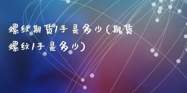 螺纹期货1手是多少(期货螺纹1手是多少)_https://www.zztgc.com_期货入门_第1张