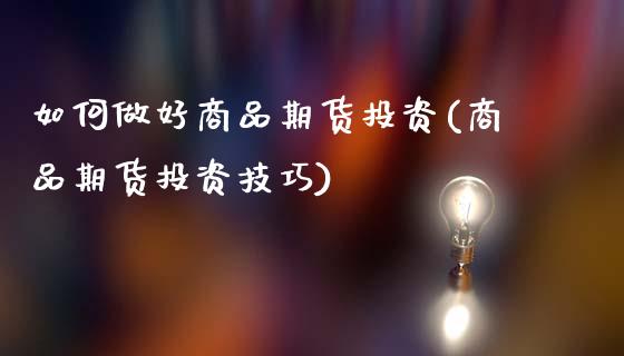 如何做好商品期货投资(商品期货投资技巧)_https://www.zztgc.com_原油期货_第1张